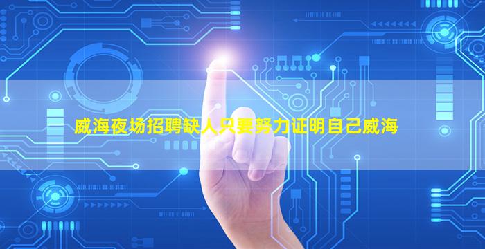 威海夜场招聘缺人只要努力证明自己威海
